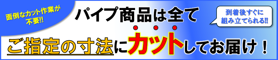 パイプは全てカットしてお届け